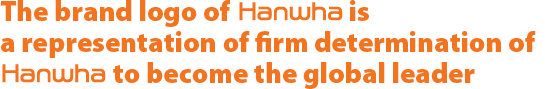 The brand logo of Hanwha is a representation of firm determination of Hanwha to become the global leader